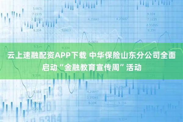 云上速融配资APP下载 中华保险山东分公司全面启动“金融教育宣传周”活动
