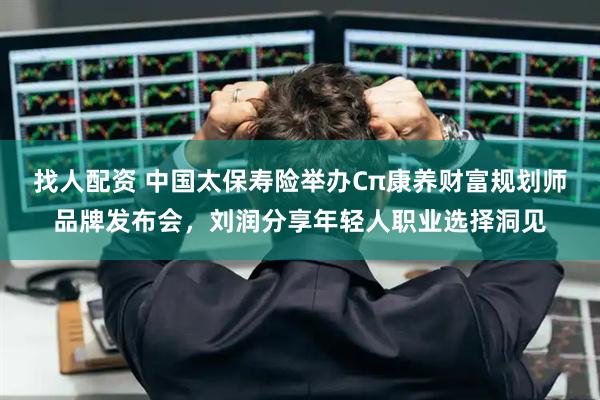 找人配资 中国太保寿险举办Cπ康养财富规划师品牌发布会，刘润分享年轻人职业选择洞见