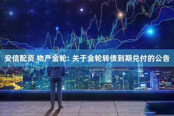 安信配资 物产金轮: 关于金轮转债到期兑付的公告