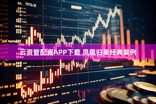 云资管配资APP下载 凤凰归巢经典案例