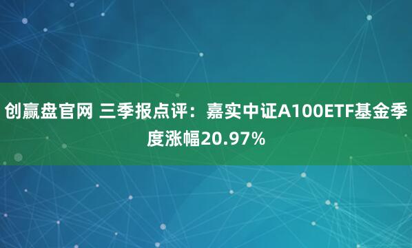 创赢盘官网 三季报点评:嘉实中证A100ETF基金季度涨幅20.97%