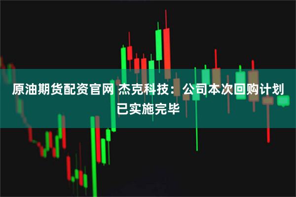 原油期货配资官网 杰克科技：公司本次回购计划已实施完毕