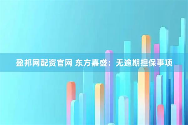 盈邦网配资官网 东方嘉盛：无逾期担保事项