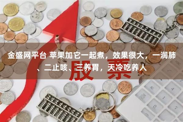 金盛网平台 苹果加它一起煮，效果很大，一润肺、二止咳、三养胃，天冷吃养人