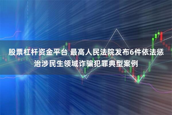 股票杠杆资金平台 最高人民法院发布6件依法惩治涉民生领域诈骗犯罪典型案例