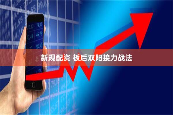 新规配资 板后双阳接力战法