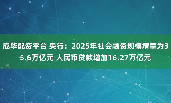 成华配资平台 央行：2025年社会融资规模增量为35.6万亿元 人民币贷款增加16.27万亿元
