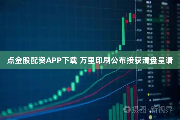 点金股配资APP下载 万里印刷公布接获清盘呈请