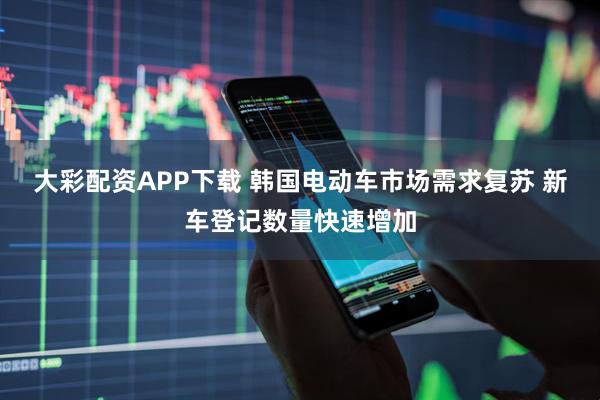 大彩配资APP下载 韩国电动车市场需求复苏 新车登记数量快速增加