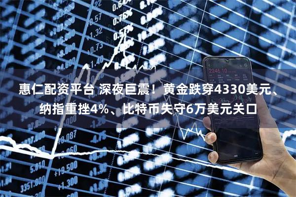 惠仁配资平台 深夜巨震！黄金跌穿4330美元、纳指重挫4%、比特币失守6万美元关口