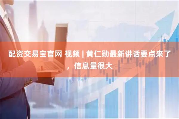 配资交易宝官网 视频 | 黄仁勋最新讲话要点来了，信息量很大