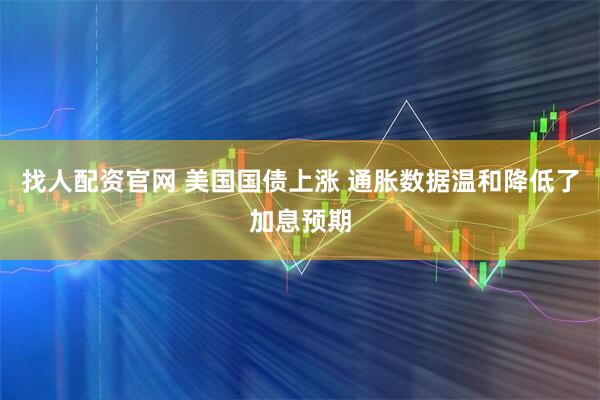 找人配资官网 美国国债上涨 通胀数据温和降低了加息预期