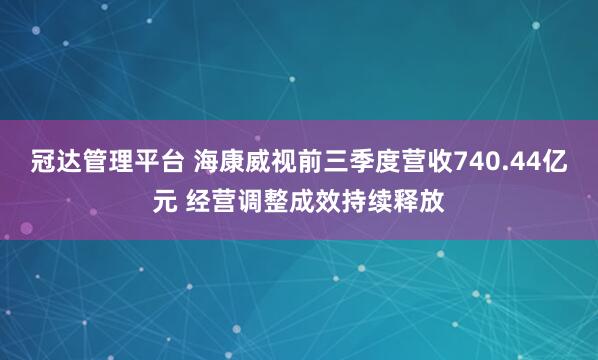 冠达管理平台 海康威视前三季度营收740.44亿元 经营调整成效持续释放